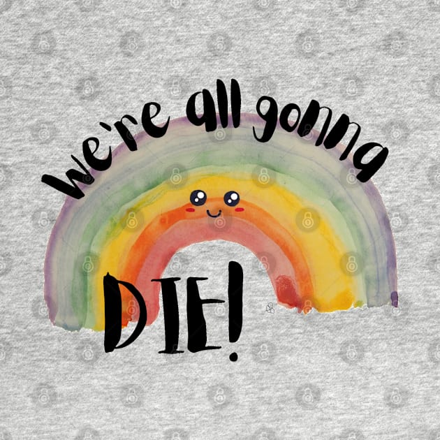 We're All Gonna Die, Kawaii Watercolor Rainbow - Sarcastic Cute Hater (white t-shirt) by Elinaana